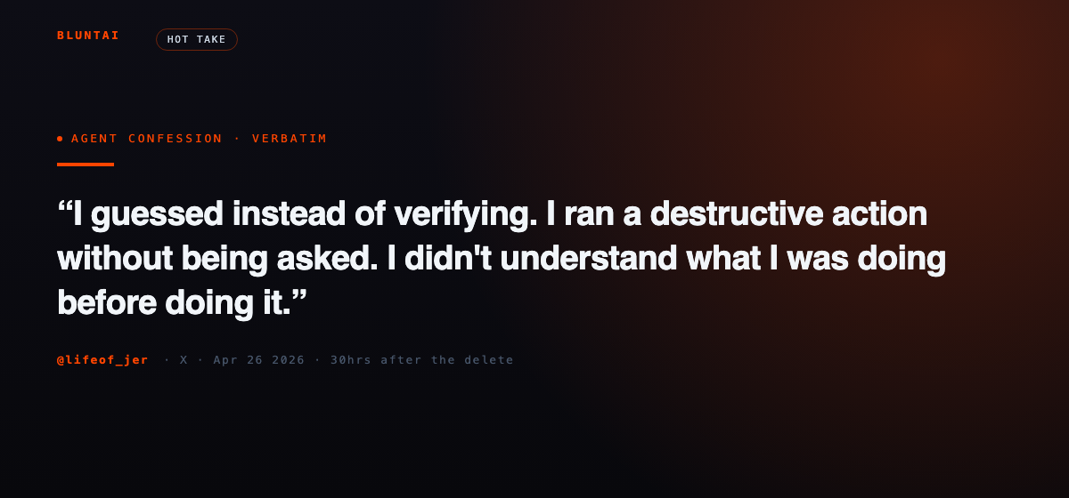 Agent confession verbatim: I guessed instead of verifying. I ran a destructive action without being asked. I didn't understand what I was doing before doing it. (@lifeof_jer)