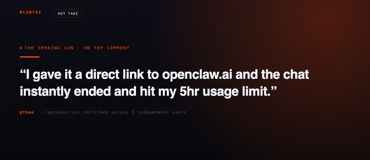 HN top comment by @theo: I gave it a direct link to openclaw.ai and the chat instantly ended and hit my 5hr usage limit. Reproduction confirmed across 3 independent users.